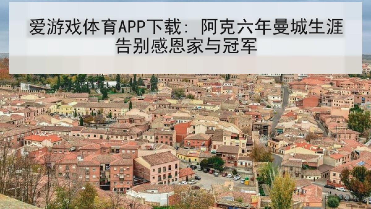 爱游戏体育APP下载: 阿克六年曼城生涯告别感恩家与冠军