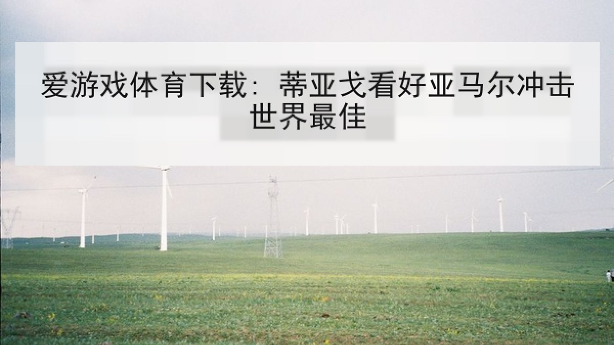 爱游戏体育下载: 蒂亚戈看好亚马尔冲击世界最佳 爱游戏体育下载: 蒂亚戈看好亚马尔冲击世界最佳