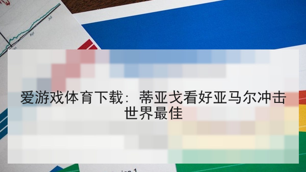 爱游戏体育下载: 蒂亚戈看好亚马尔冲击世界最佳