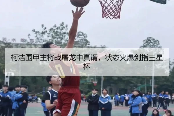 柯洁围甲主将战屠龙申真谞，状态火爆剑指三星杯