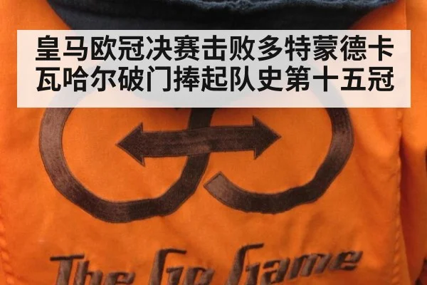 皇马欧冠决赛击败多特蒙德卡瓦哈尔破门捧起队史第十五冠
