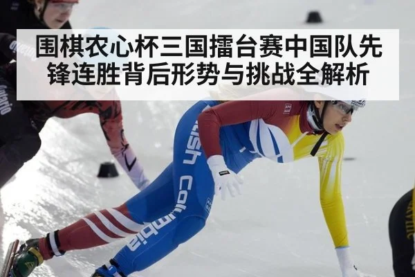 围棋农心杯三国擂台赛中国队先锋连胜背后形势与挑战全解析