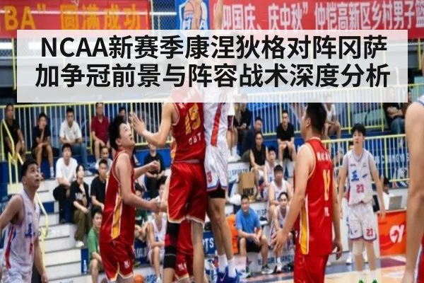 NCAA新赛季康涅狄格对阵冈萨加争冠前景与阵容战术深度分析